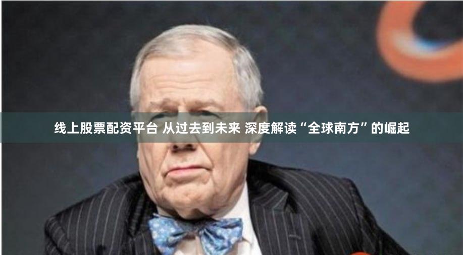 线上股票配资平台 从过去到未来 深度解读“全球南方”的崛起