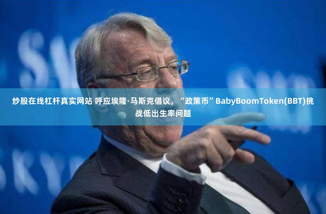 炒股在线杠杆真实网站 呼应埃隆·马斯克倡议，“政策币”BabyBoomToken(BBT)挑战低出生率问题