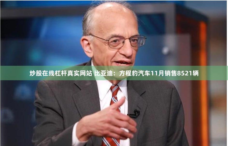 炒股在线杠杆真实网站 比亚迪：方程豹汽车11月销售8521辆