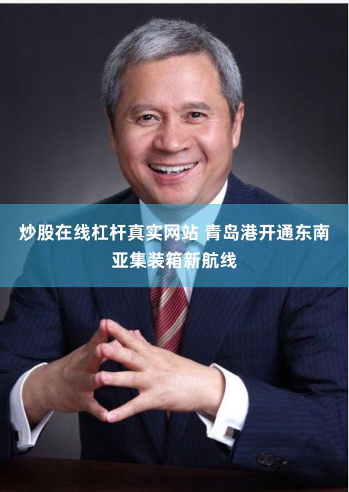 炒股在线杠杆真实网站 青岛港开通东南亚集装箱新航线