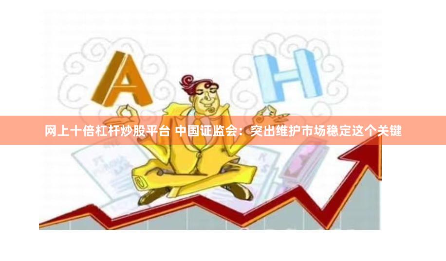 网上十倍杠杆炒股平台 中国证监会：突出维护市场稳定这个关键