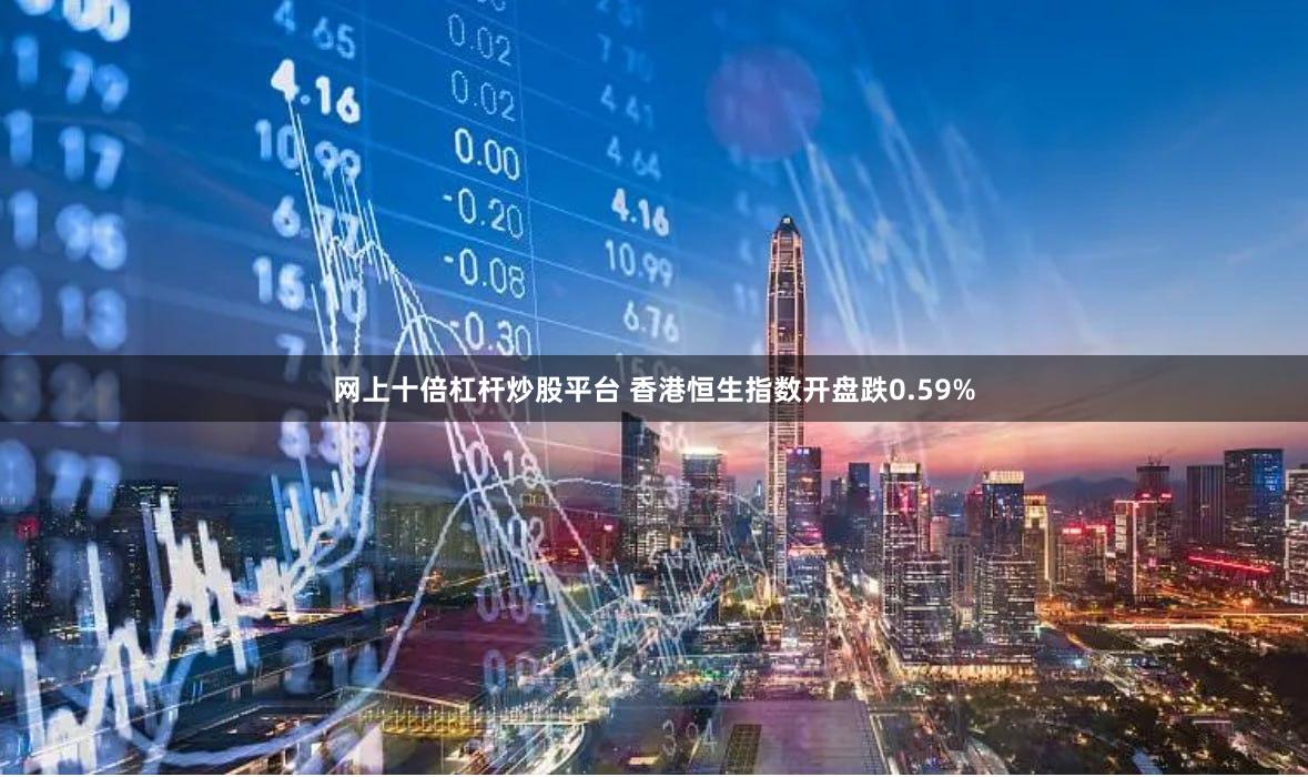网上十倍杠杆炒股平台 香港恒生指数开盘跌0.59%