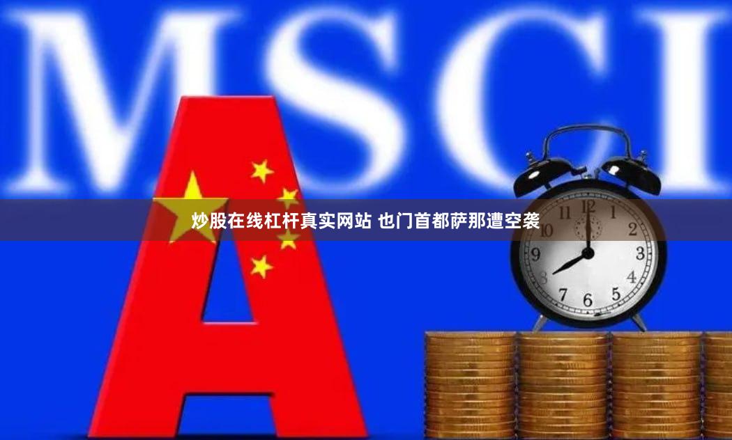 炒股在线杠杆真实网站 也门首都萨那遭空袭
