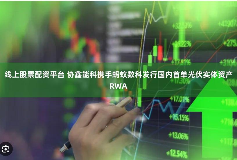 线上股票配资平台 协鑫能科携手蚂蚁数科发行国内首单光伏实体资产RWA