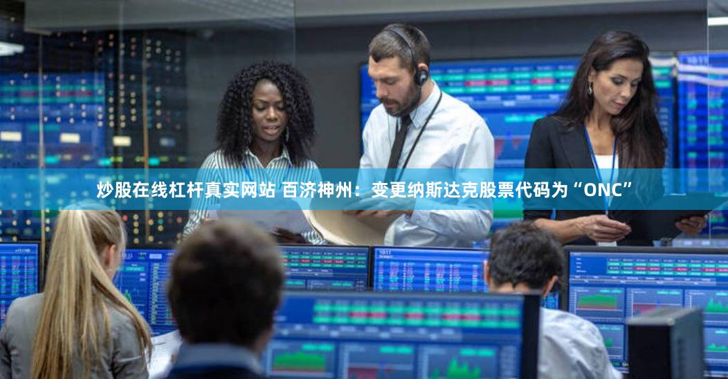 炒股在线杠杆真实网站 百济神州：变更纳斯达克股票代码为“ONC”