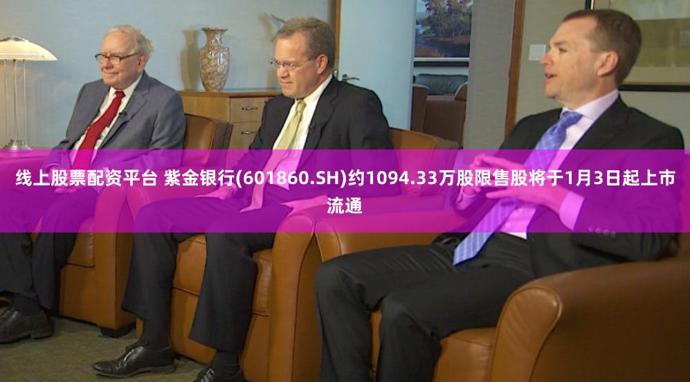 线上股票配资平台 紫金银行(601860.SH)约1094.33万股限售股将于1月3日起上市流通