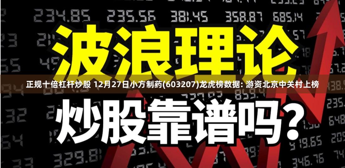 正规十倍杠杆炒股 12月27日小方制药(603207)龙虎榜数据: 游资北京中关村上榜