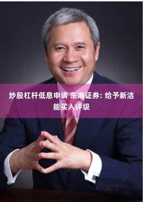 炒股杠杆低息申请 东海证券: 给予新洁能买入评级