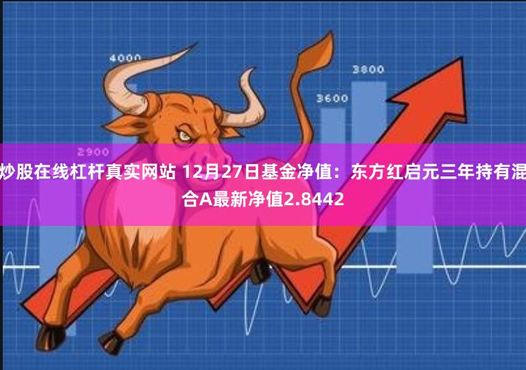 炒股在线杠杆真实网站 12月27日基金净值：东方红启元三年持有混合A最新净值2.8442