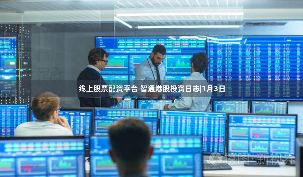 线上股票配资平台 智通港股投资日志|1月3日