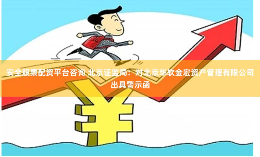 安全股票配资平台咨询 北京证监局：对北京华软金宏资产管理有限公司出具警示函