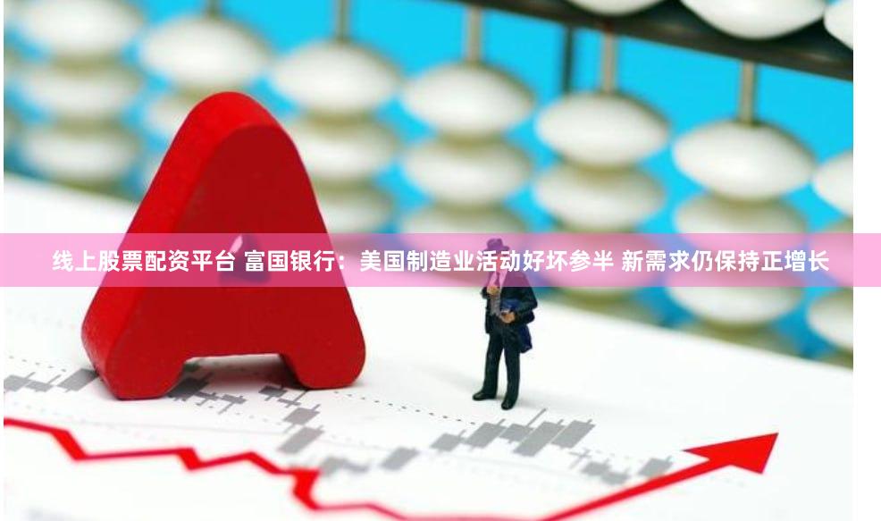 线上股票配资平台 富国银行：美国制造业活动好坏参半 新需求仍保持正增长