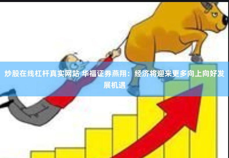 炒股在线杠杆真实网站 华福证券燕翔：经济将迎来更多向上向好发展机遇