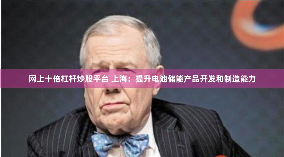 网上十倍杠杆炒股平台 上海：提升电池储能产品开发和制造能力