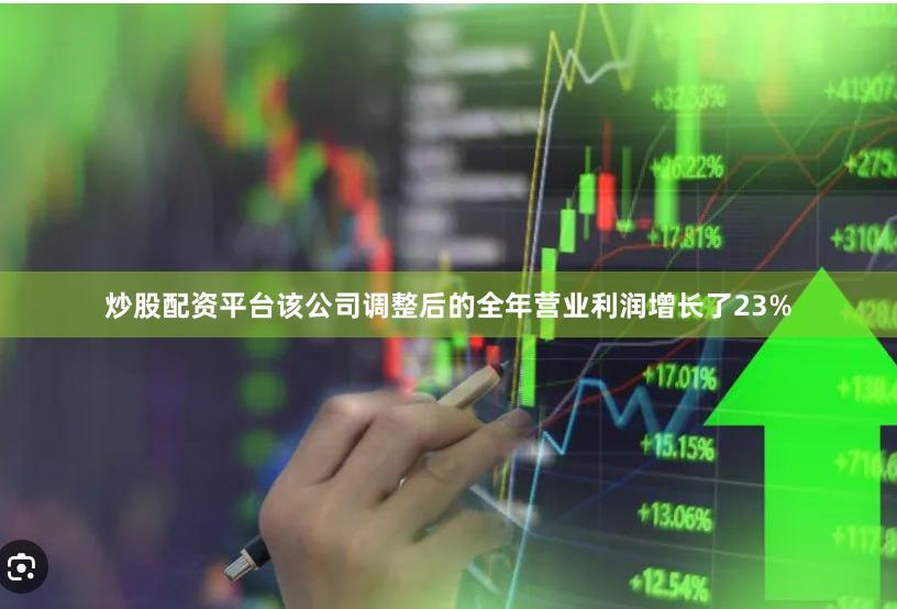 炒股配资平台该公司调整后的全年营业利润增长了23%