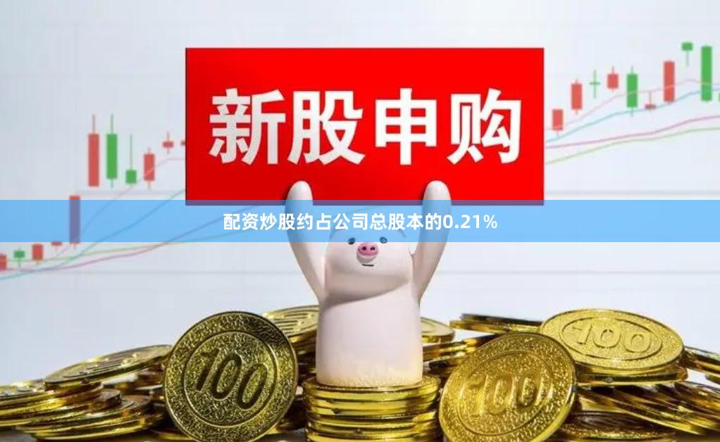 配资炒股约占公司总股本的0.21%