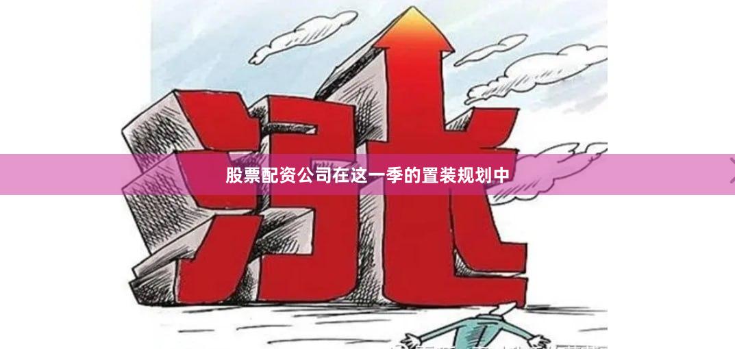 股票配资公司在这一季的置装规划中