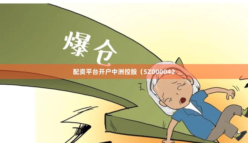 配资平台开户中洲控股（SZ000042