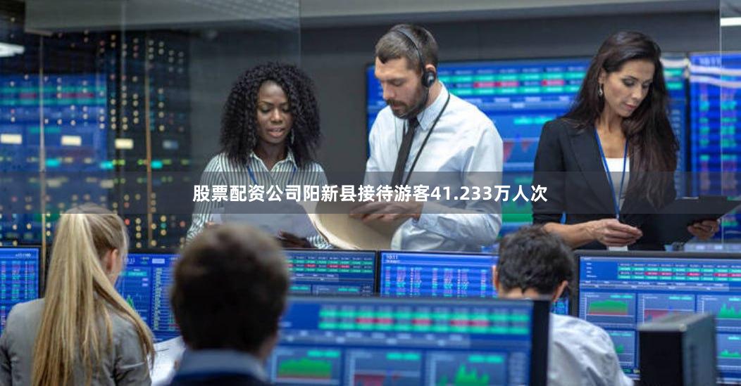 股票配资公司阳新县接待游客41.233万人次