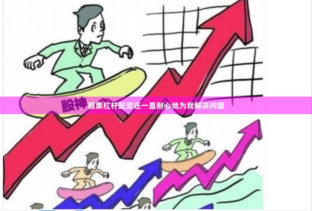 股票杠杆配资还一直耐心地为我解决问题