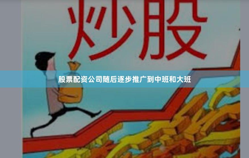 股票配资公司随后逐步推广到中班和大班