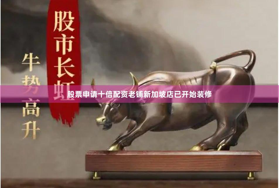 股票申请十倍配资老铺新加坡店已开始装修
