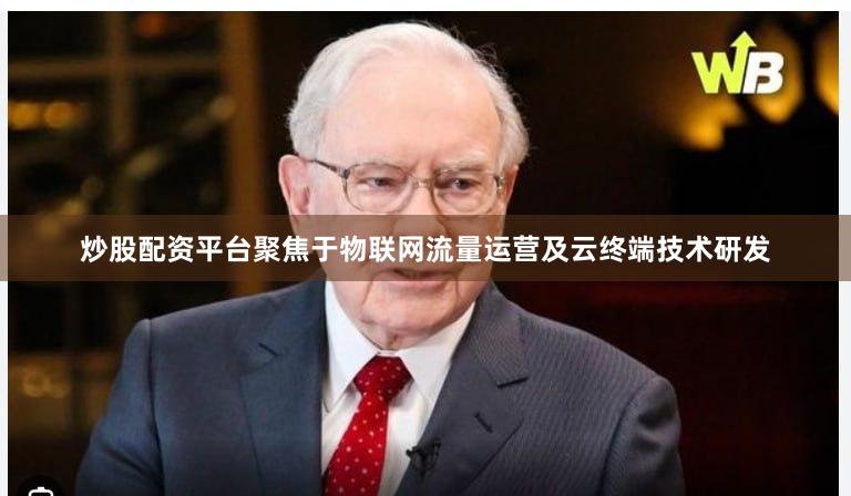炒股配资平台聚焦于物联网流量运营及云终端技术研发