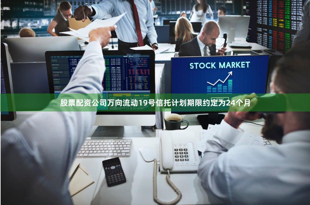 股票配资公司　　万向流动19号信托计划期限约定为24个月