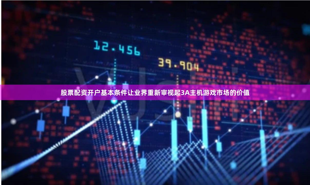 股票配资开户基本条件让业界重新审视起3A主机游戏市场的价值